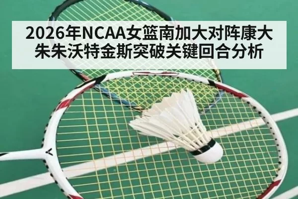2026年NCAA女篮南加大对阵康大朱朱沃特金斯突破关键回合分析