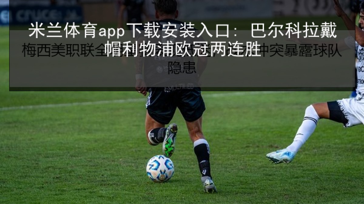 米兰体育app下载安装入口: 巴尔科拉戴帽利物浦欧冠两连胜